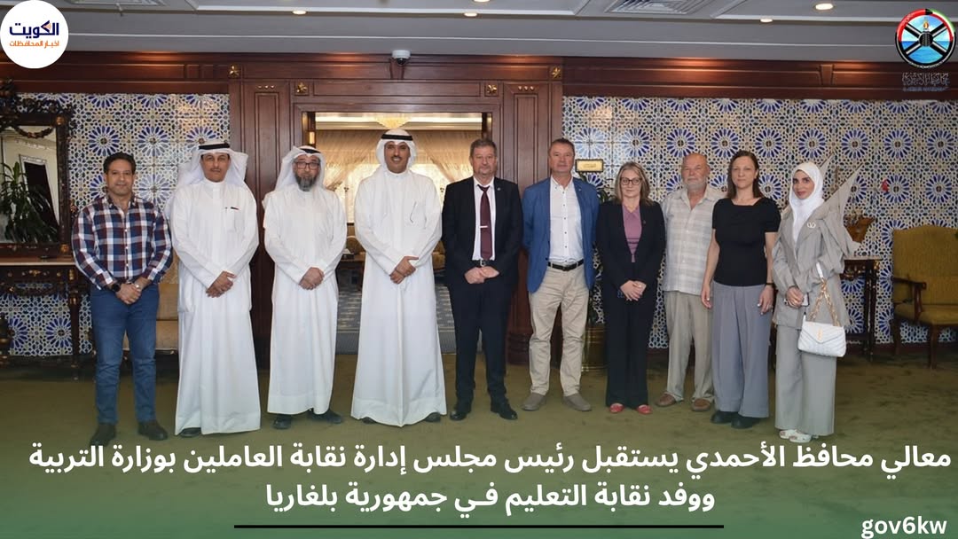 معالي محافظ الأحمدي يستقبل رئيس مجلس إدارة نقابة العاملين بوزارة التربية ووفد نقابة التعليم فـي جمهورية بلغاريا