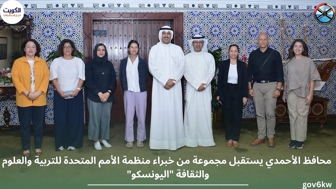 محافظ الأحمدي يستقبل مجموعة من خبراء منظمة الأمم المتحدة للتربية والعلوم والثقافة "اليونسكو"